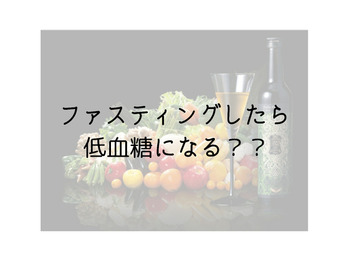 ファスティングしたら低血糖になる？