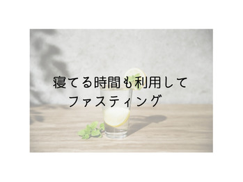 寝てる時間だって利用できちゃうファスティング♪