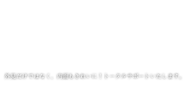 完全個室のプライベートサロン。外見だけではなく、内面もきれいに！トータルサポートいたします。